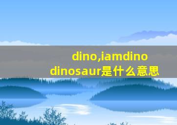 dino,iamdino dinosaur是什么意思